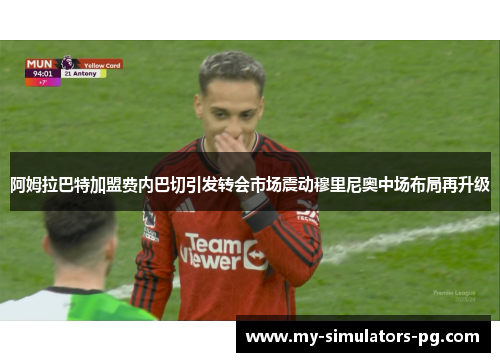阿姆拉巴特加盟费内巴切引发转会市场震动穆里尼奥中场布局再升级 阿姆拉巴特加盟费内巴切引发转会市场震动穆里尼奥中场布局再升级