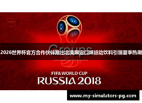 2026世界杯官方合作伙伴推出北美限定口味运动饮料引领夏季热潮