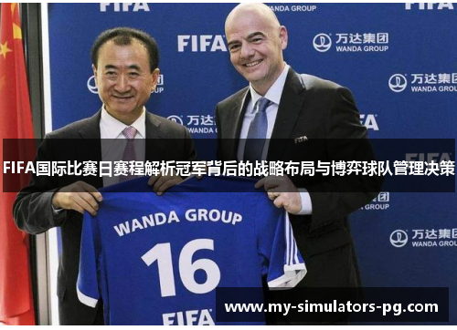 FIFA国际比赛日赛程解析冠军背后的战略布局与博弈球队管理决策