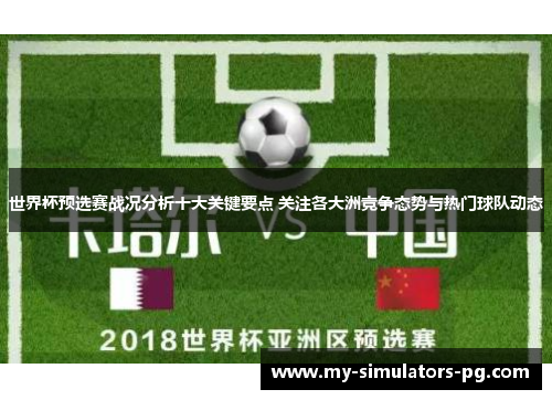 世界杯预选赛战况分析十大关键要点 关注各大洲竞争态势与热门球队动态