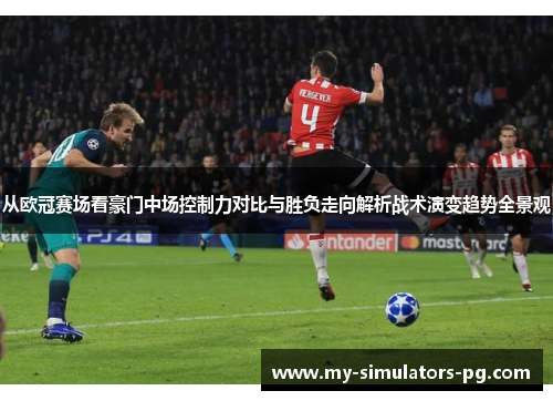 从欧冠赛场看豪门中场控制力对比与胜负走向解析战术演变趋势全景观 从欧冠赛场看豪门中场控制力对比与胜负走向解析战术演变趋势全景观