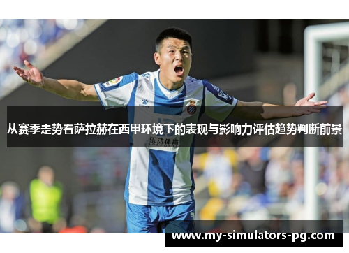 从赛季走势看萨拉赫在西甲环境下的表现与影响力评估趋势判断前景 从赛季走势看萨拉赫在西甲环境下的表现与影响力评估趋势判断前景