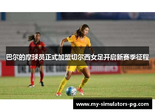 巴尔的摩球员正式加盟切尔西女足开启新赛季征程 巴尔的摩球员正式加盟切尔西女足开启新赛季征程