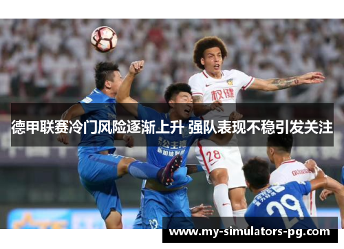 德甲联赛冷门风险逐渐上升 强队表现不稳引发关注 德甲联赛冷门风险逐渐上升 强队表现不稳引发关注