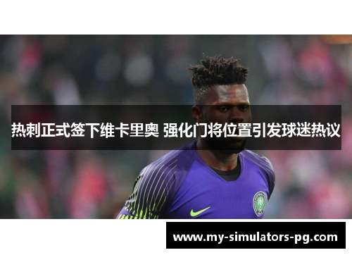 热刺正式签下维卡里奥 强化门将位置引发球迷热议